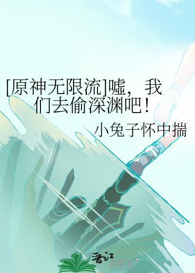 [原神无限流]嘘，我们去偷深渊吧！